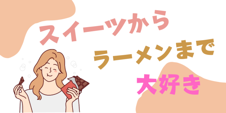 スイーツからラーメンまで大好き